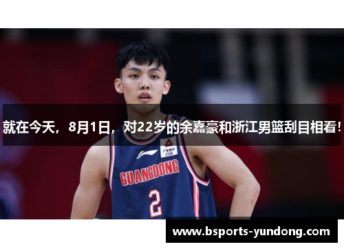 就在今天，8月1日，对22岁的余嘉豪和浙江男篮刮目相看！