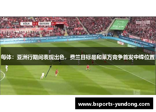 每体：亚洲行期间表现出色，费兰目标是和莱万竞争首发中锋位置