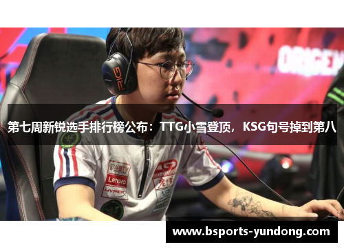 第七周新锐选手排行榜公布：TTG小雪登顶，KSG句号掉到第八