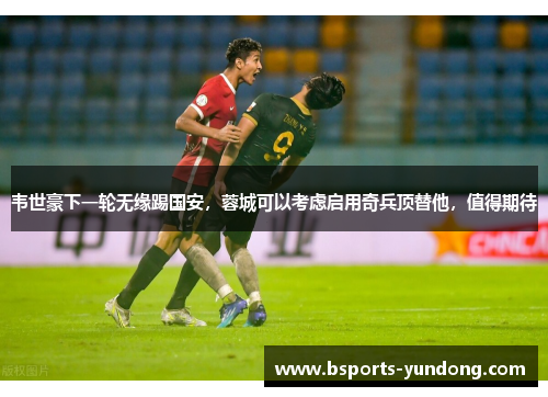 韦世豪下一轮无缘踢国安，蓉城可以考虑启用奇兵顶替他，值得期待
